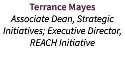 Terrance Mayes Associate Dean, Strategic Initiatives; Executive Director, REACH Initiative